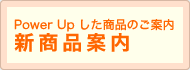 Power Up した商品のご案内　新商品案内